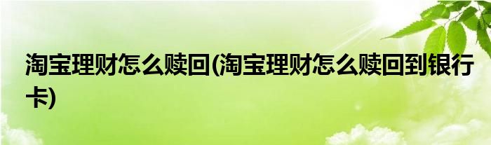 淘寶理財(cái)怎么贖回(淘寶理財(cái)怎么贖回到銀行卡)