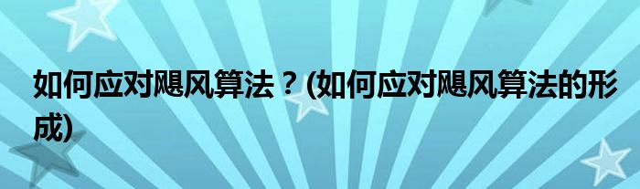 如何應(yīng)對颶風(fēng)算法？(如何應(yīng)對颶風(fēng)算法的形成)