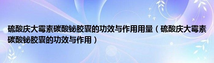 硫酸慶大霉素碳酸鉍膠囊的功效與作用用量（硫酸慶大霉素碳酸鉍膠囊的功效與作用）