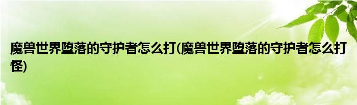 魔獸世界墮落的守護(hù)者怎么打(魔獸世界墮落的守護(hù)者怎么打怪)