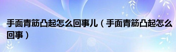 手面青筋凸起怎么回事兒（手面青筋凸起怎么回事）