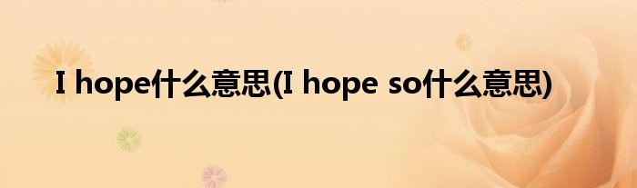 I hope什么意思(I hope so什么意思)