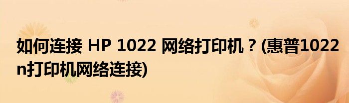 如何連接 HP 1022 網(wǎng)絡打印機？(惠普1022n打印機網(wǎng)絡連接)