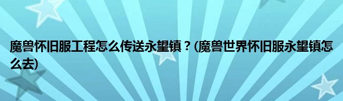 魔獸懷舊服工程怎么傳送永望鎮(zhèn)？(魔獸世界懷舊服永望鎮(zhèn)怎么去)