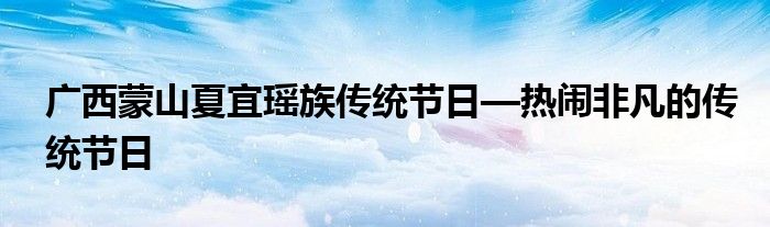 廣西蒙山夏宜瑤族傳統節(jié)日—熱鬧非凡的傳統節(jié)日