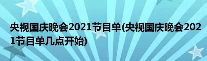 央視國(guó)慶晚會(huì)2021節(jié)目單(央視國(guó)慶晚會(huì)2021節(jié)目單幾點(diǎn)開(kāi)始)