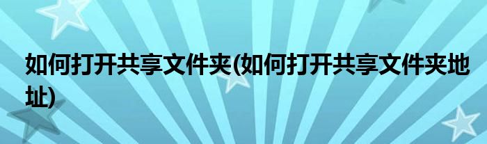 如何打開共享文件夾(如何打開共享文件夾地址)