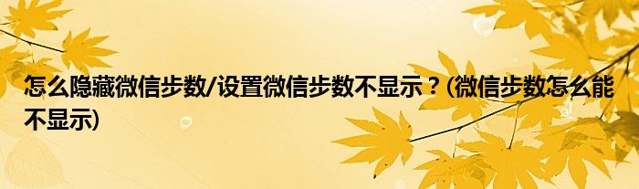 怎么隱藏微信步數(shù)/設(shè)置微信步數(shù)不顯示？(微信步數(shù)怎么能不顯示)