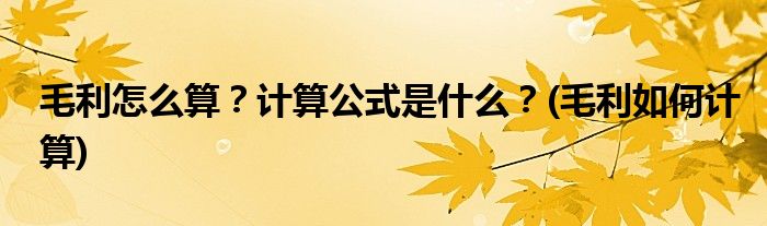 毛利怎么算？計(jì)算公式是什么？(毛利如何計(jì)算)