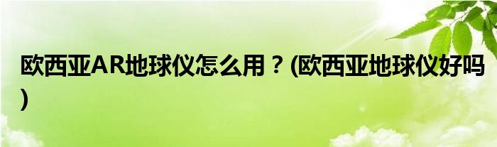 歐西亞AR地球儀怎么用？(歐西亞地球儀好嗎)