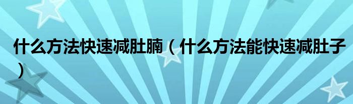 什么方法快速減肚腩（什么方法能快速減肚子）