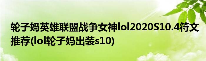 輪子?jì)層⑿勐?lián)盟戰(zhàn)爭(zhēng)女神lol2020S10.4符文推薦(lol輪子?jì)尦鲅bs10)