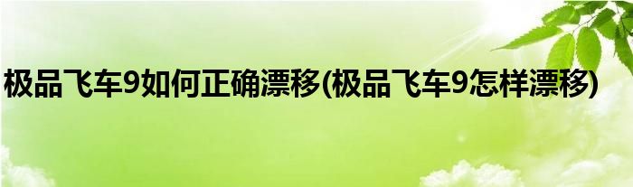 極品飛車9如何正確漂移(極品飛車9怎樣漂移)