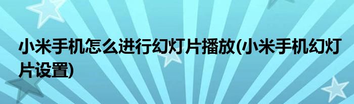 小米手機(jī)怎么進(jìn)行幻燈片播放(小米手機(jī)幻燈片設(shè)置)