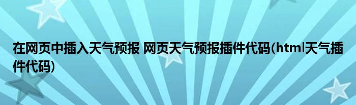 在網(wǎng)頁中插入天氣預(yù)報(bào) 網(wǎng)頁天氣預(yù)報(bào)插件代碼(html天氣插件代碼)