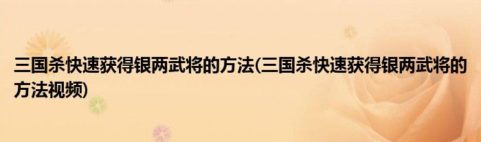 三國(guó)殺快速獲得銀兩武將的方法(三國(guó)殺快速獲得銀兩武將的方法視頻)