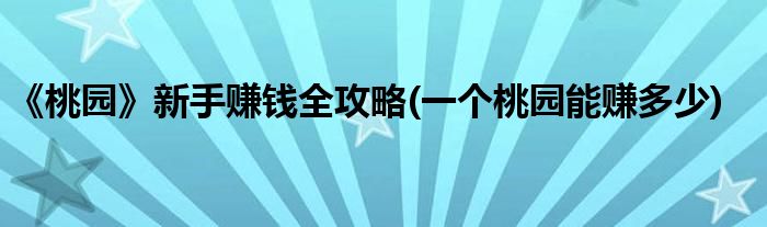 《桃園》新手賺錢全攻略(一個(gè)桃園能賺多少)