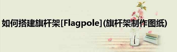 如何搭建旗桿架[Flagpole](旗桿架制作圖紙)