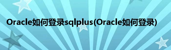 Oracle如何登錄sqlplus(Oracle如何登錄)