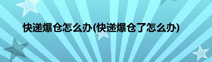 快遞爆倉怎么辦(快遞爆倉了怎么辦)