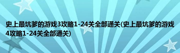 史上最坑爹的游戲3攻略1-24關(guān)全部通關(guān)(史上最坑爹的游戲4攻略1-24關(guān)全部通關(guān))