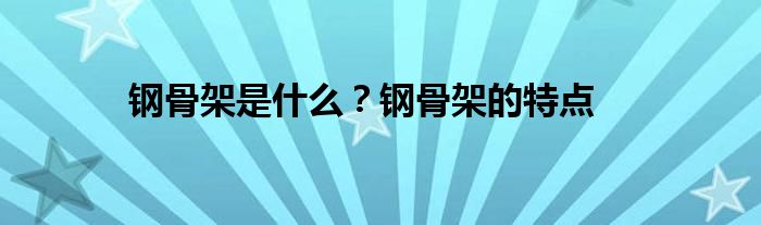 鋼骨架是什么？鋼骨架的特點(diǎn)