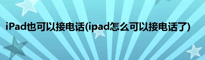 iPad也可以接電話(ipad怎么可以接電話了)