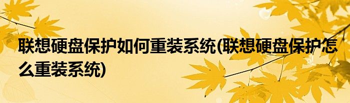 聯(lián)想硬盤保護如何重裝系統(tǒng)(聯(lián)想硬盤保護怎么重裝系統(tǒng))