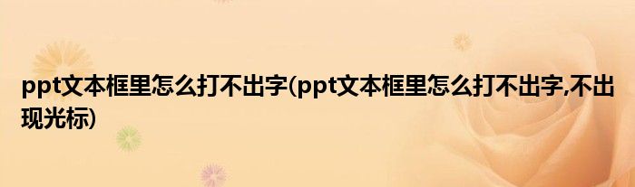 ppt文本框里怎么打不出字(ppt文本框里怎么打不出字,不出現(xiàn)光標(biāo))