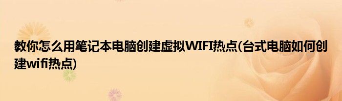 教你怎么用筆記本電腦創(chuàng)建虛擬WIFI熱點(diǎn)(臺(tái)式電腦如何創(chuàng)建wifi熱點(diǎn))