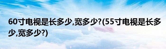 60寸電視是長多少,寬多少?(55寸電視是長多少,寬多少?)