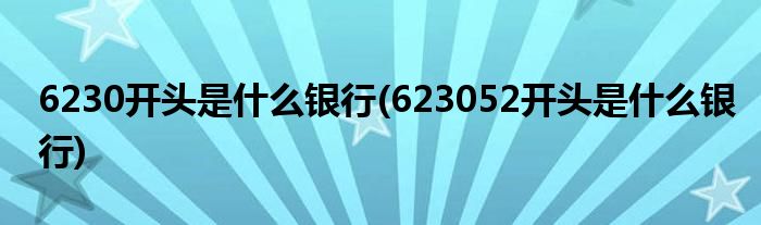 6230開頭是什么銀行(623052開頭是什么銀行)