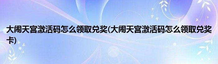 大鬧天宮激活碼怎么領(lǐng)取兌獎(大鬧天宮激活碼怎么領(lǐng)取兌獎卡)