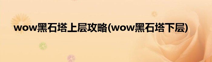 wow黑石塔上層攻略(wow黑石塔下層)