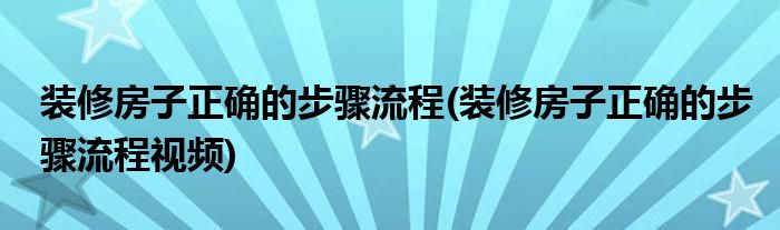 裝修房子正確的步驟流程(裝修房子正確的步驟流程視頻)