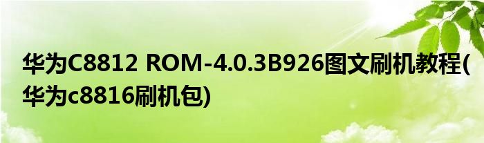 華為C8812 ROM-4.0.3B926圖文刷機(jī)教程(華為c8816刷機(jī)包)