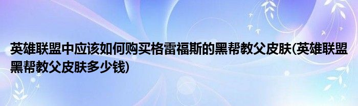 英雄聯盟中應該如何購買格雷福斯的黑幫教父皮膚(英雄聯盟黑幫教父皮膚多少錢)