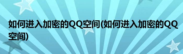 如何進(jìn)入加密的QQ空間(如何進(jìn)入加密的QQ空間)