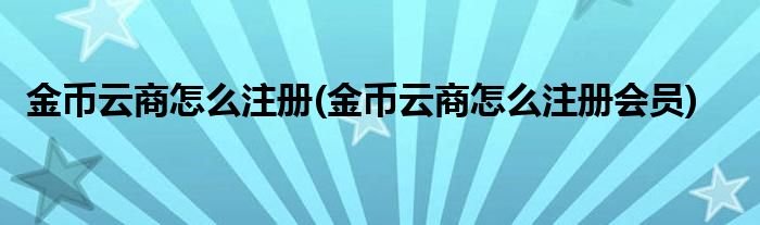 金幣云商怎么注冊(金幣云商怎么注冊會員)