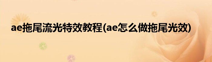 ae拖尾流光特效教程(ae怎么做拖尾光效)