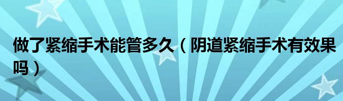 做了緊縮手術能管多久（陰道緊縮手術有效果嗎）