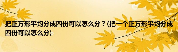 把正方形平均分成四份可以怎么分？(把一個正方形平均分成四份可以怎么分)