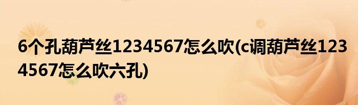 6個孔葫蘆絲1234567怎么吹(c調葫蘆絲1234567怎么吹六孔)