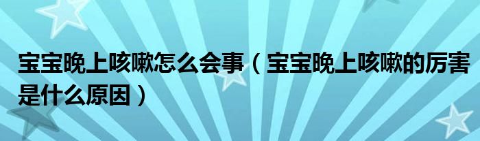 寶寶晚上咳嗽怎么會事（寶寶晚上咳嗽的厲害是什么原因）