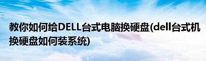 教你如何給DELL臺式電腦換硬盤(dell臺式機(jī)換硬盤如何裝系統(tǒng))