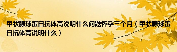 甲狀腺球蛋白抗體高說明什么問題懷孕三個月（甲狀腺球蛋白抗體高說明什么）