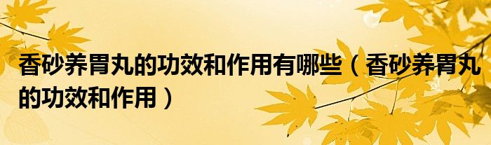 香砂養(yǎng)胃丸的功效和作用有哪些（香砂養(yǎng)胃丸的功效和作用）