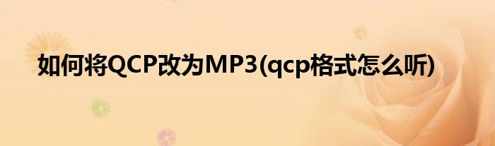 如何將QCP改為MP3(qcp格式怎么聽)