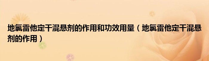 地氯雷他定干混懸劑的作用和功效用量（地氯雷他定干混懸劑的作用）