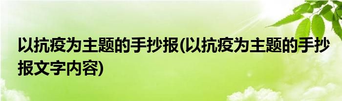 以抗疫為主題的手抄報(bào)(以抗疫為主題的手抄報(bào)文字內(nèi)容)